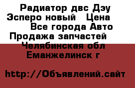 Радиатор двс Дэу Эсперо новый › Цена ­ 2 300 - Все города Авто » Продажа запчастей   . Челябинская обл.,Еманжелинск г.